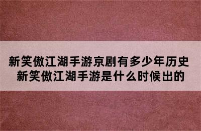 新笑傲江湖手游京剧有多少年历史 新笑傲江湖手游是什么时候出的